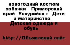 новогодний костюм собачки - Приморский край, Уссурийск г. Дети и материнство » Детская одежда и обувь   